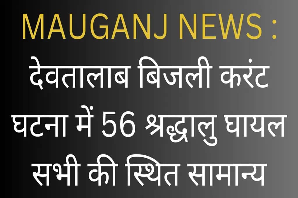 MAUGANJ NEWS : देवतालाब बिजली करंट घटना में 56 श्रद्धालु घायल सभी की स्थित सामान्य