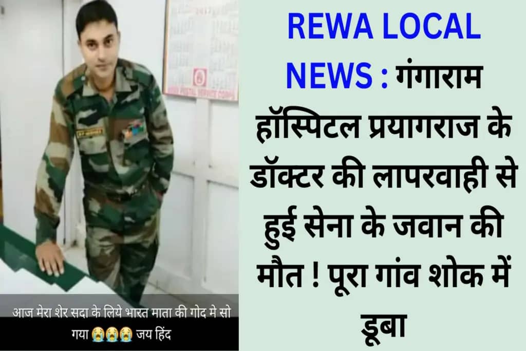 REWA LOCAL NEWS : गंगाराम हॉस्पिटल प्रयागराज के डॉक्टर की लापरवाही से हुई सेना के जवान की मौत ! पूरा गांव शोक में डूबा