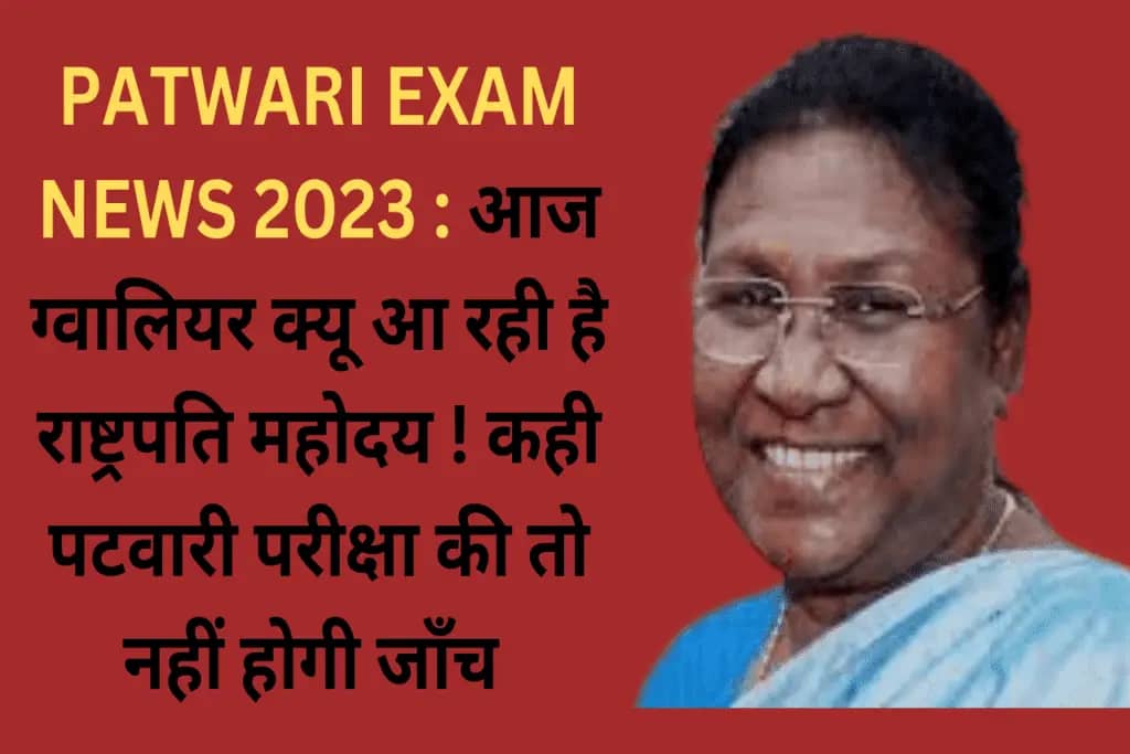 PATWARI EXAM NEWS 2023 : आज ग्वालियर क्यू आ रही है राष्ट्रपति महोदय ! कही पटवारी परीक्षा की तो नहीं होगी जाँच