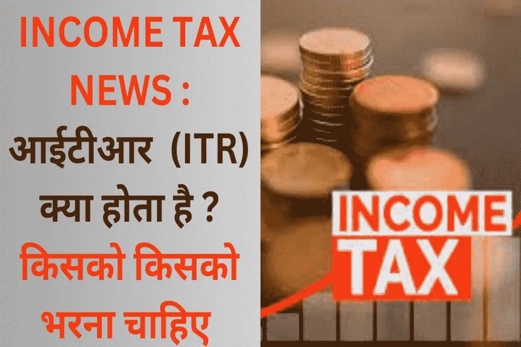 INCOME TAX NEWS : आईटीआर (ITR) क्या होता है ? किसको किसको भरना चाहिए