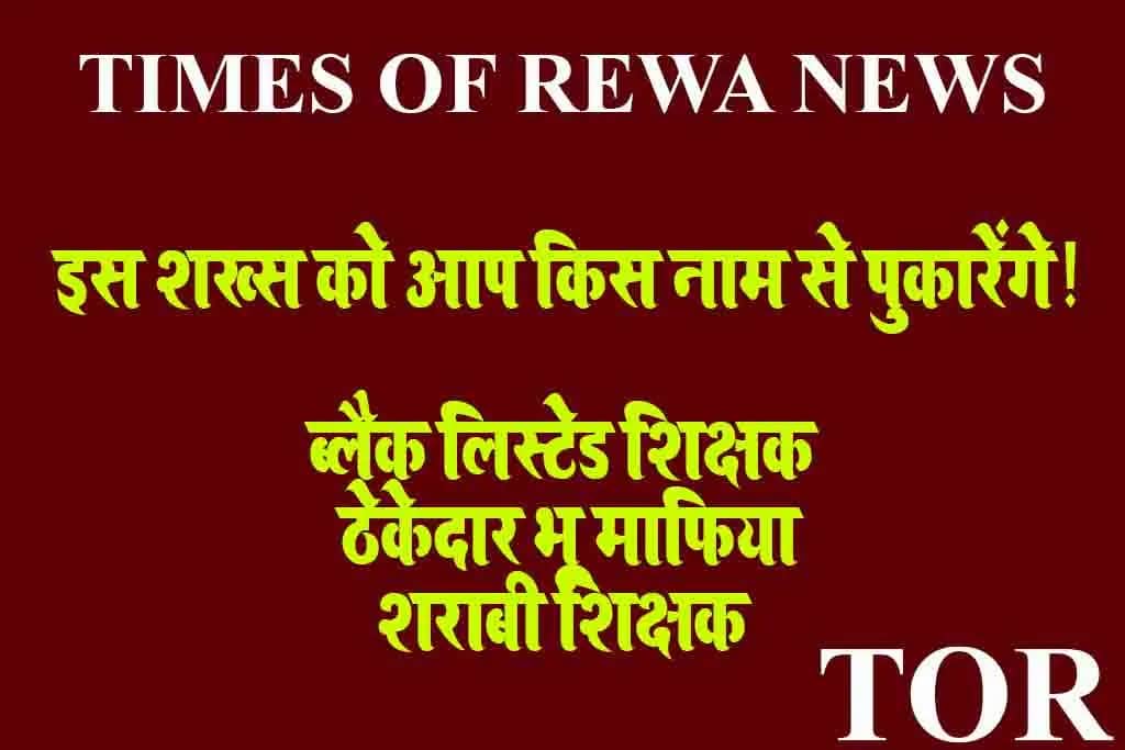 Rewa News: इस शख्स को आप किस नाम से पुकारेंगे! ब्लैक लिस्टेड शिक्षक, ठेकेदार भू माफिया, शराबी शिक्षक