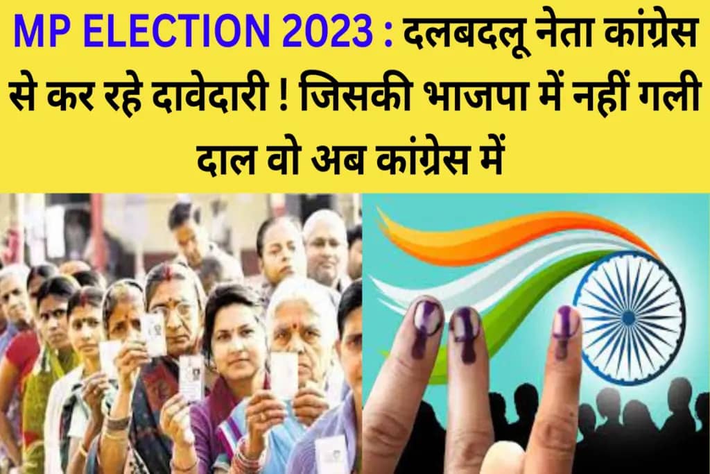 MP ELECTION 2023 : दलबदलू नेता कांग्रेस से कर रहे दावेदारी ! जिसकी भाजपा में नहीं गली दाल वो अब कांग्रेस में