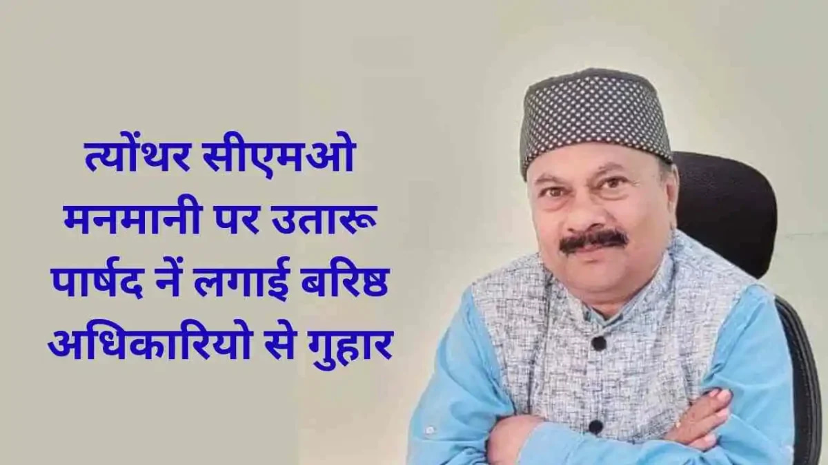 त्योंथर सीएमओ मनमानी पर उतारू पार्षद नें लगाई बरिष्ठ अधिकारियो से गुहार